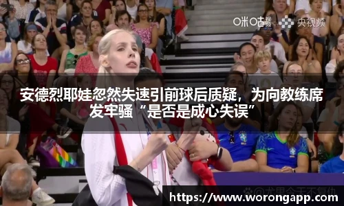 安德烈耶娃忽然失速引前球后质疑，为向教练席发牢骚“是否是成心失误”