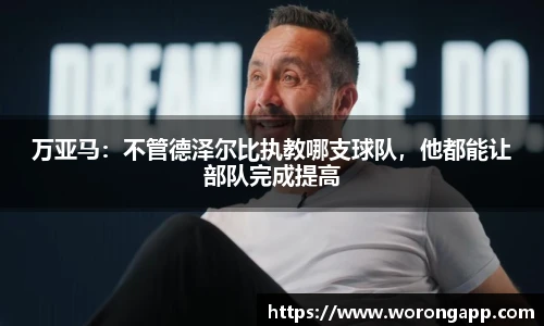 万亚马：不管德泽尔比执教哪支球队，他都能让部队完成提高